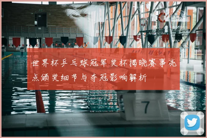 世界杯乒乓球冠军奖杯揭晓赛事亮点颁奖细节与夺冠影响解析