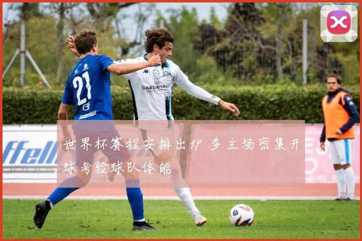 世界杯赛程安排出炉 多主场密集开球考验球队体能