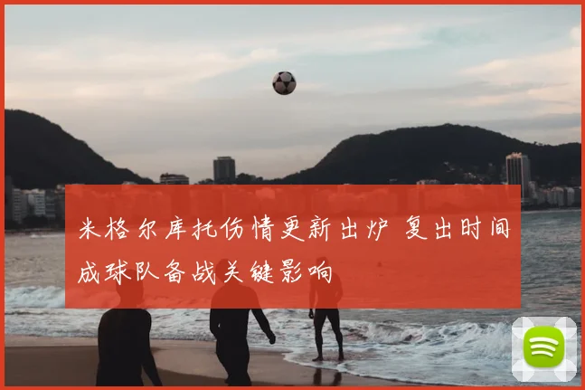 米格尔库托伤情更新出炉 复出时间成球队备战关键影响