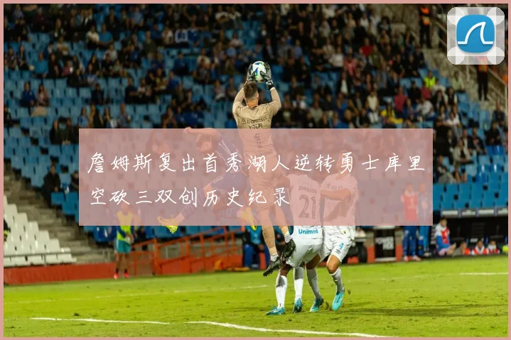 詹姆斯复出首秀湖人逆转勇士库里空砍三双创历史纪录