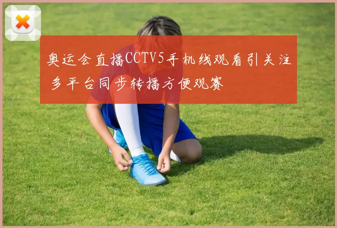 奥运会直播CCTV5手机线观看引关注 多平台同步转播方便观赛