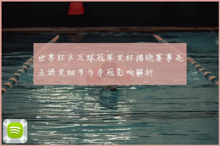 世界杯乒乓球冠军奖杯揭晓赛事亮点颁奖细节与夺冠影响解析