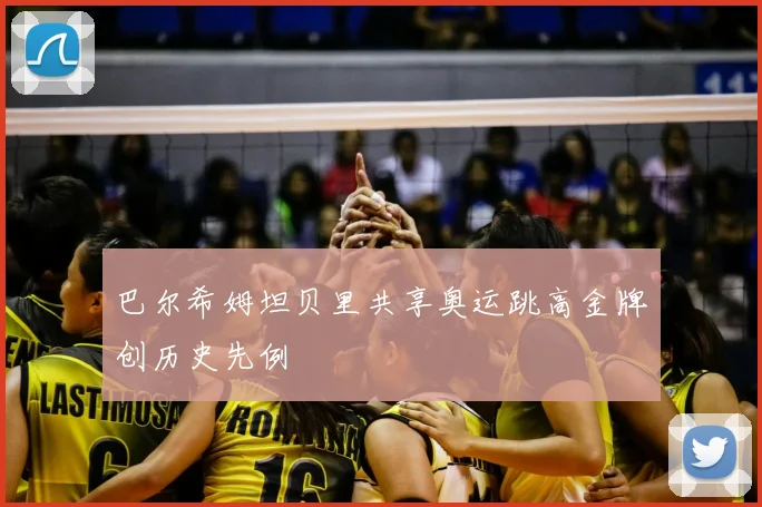 巴尔希姆坦贝里共享奥运跳高金牌创历史先例