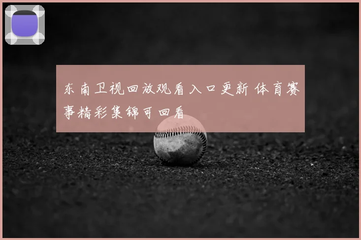 东南卫视回放观看入口更新 体育赛事精彩集锦可回看