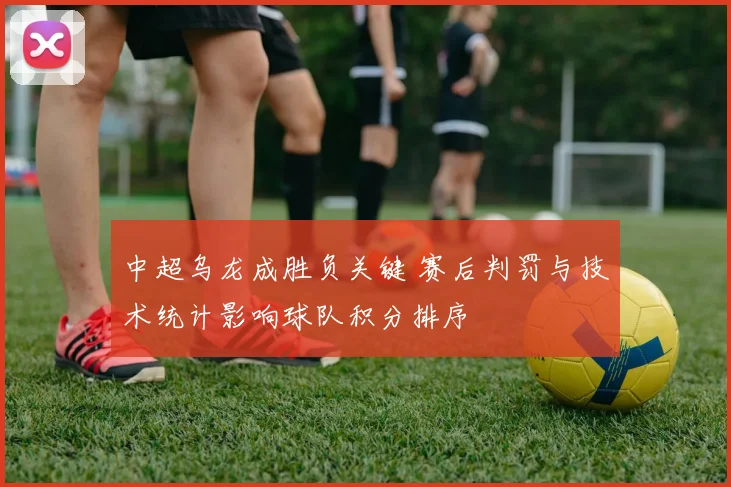 中超乌龙成胜负关键 赛后判罚与技术统计影响球队积分排序