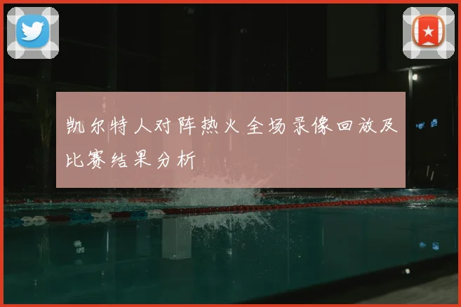 凯尔特人对阵热火全场录像回放及比赛结果分析