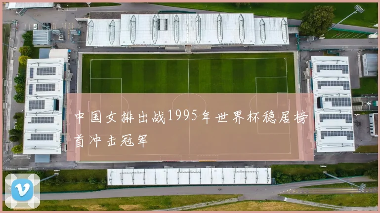 中国女排出战1995年世界杯稳居榜首冲击冠军