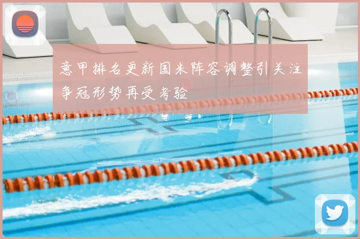 意甲排名更新国米阵容调整引关注争冠形势再受考验