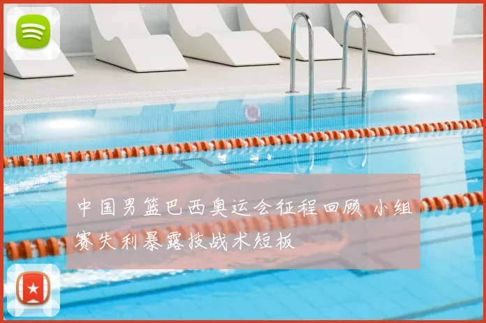 中国男篮巴西奥运会征程回顾 小组赛失利暴露技战术短板