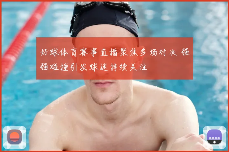 好球体育赛事直播聚焦多场对决 强强碰撞引发球迷持续关注