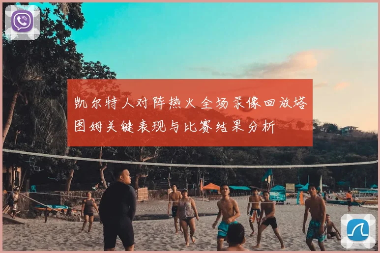 凯尔特人对阵热火全场录像回放塔图姆关键表现与比赛结果分析