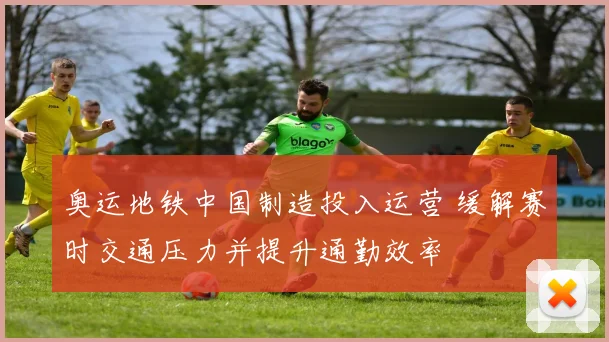 奥运地铁中国制造投入运营 缓解赛时交通压力并提升通勤效率