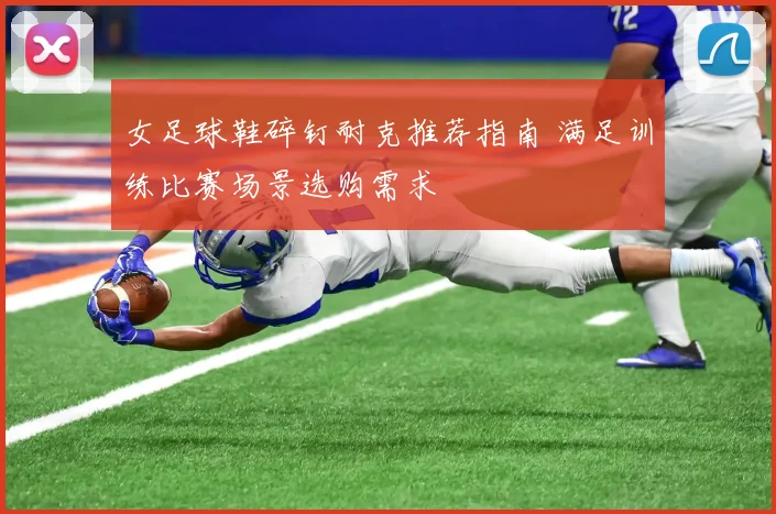 女足球鞋碎钉耐克推荐指南 满足训练比赛场景选购需求