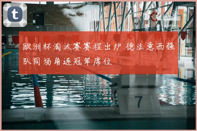 欧洲杯淘汰赛赛程出炉 德法意西强队同场角逐冠军席位