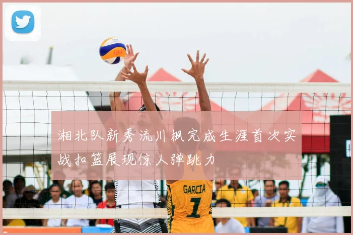 湘北队新秀流川枫完成生涯首次实战扣篮展现惊人弹跳力
