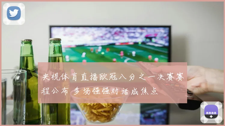 央视体育直播欧冠八分之一决赛赛程公布 多场强强对话成焦点