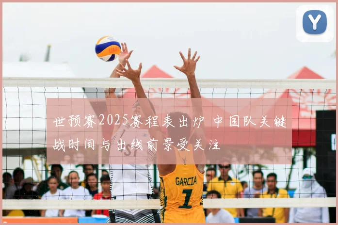 世预赛2025赛程表出炉 中国队关键战时间与出线前景受关注