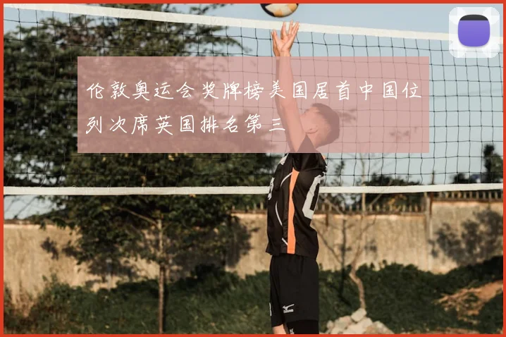 伦敦奥运会奖牌榜美国居首中国位列次席英国排名第三