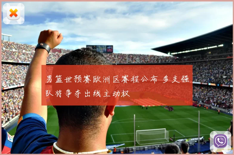 男篮世预赛欧洲区赛程公布 多支强队将争夺出线主动权