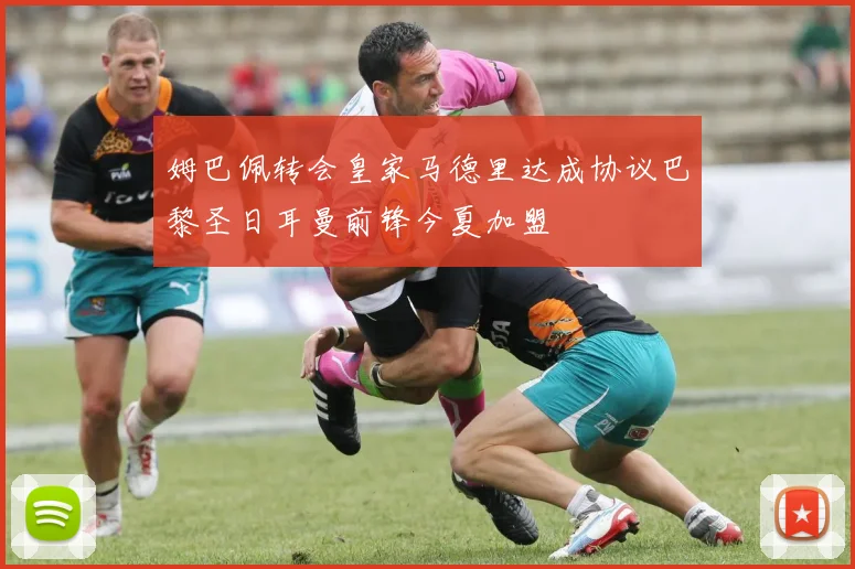 姆巴佩转会皇家马德里达成协议巴黎圣日耳曼前锋今夏加盟