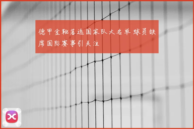 德甲金靴落选国家队大名单 球员缺席国际赛事引关注