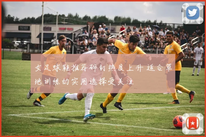 女足球鞋推荐碎钉热度上升 适合草地训练的实用选择受关注
