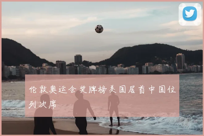 伦敦奥运会奖牌榜美国居首中国位列次席