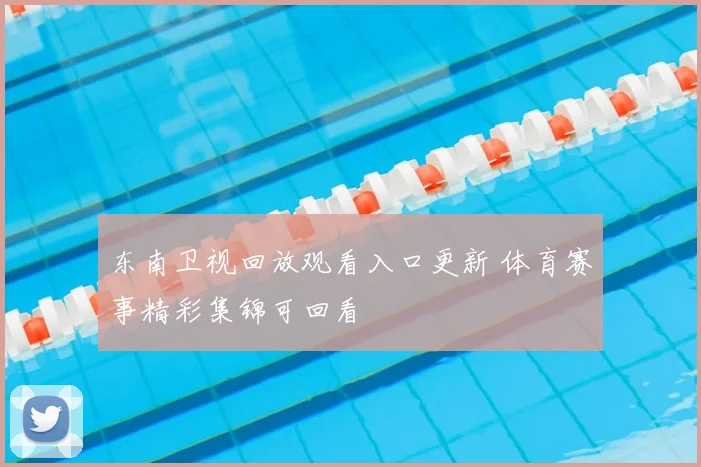 东南卫视回放观看入口更新 体育赛事精彩集锦可回看