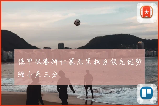 德甲联赛拜仁慕尼黑积分领先优势缩小至三分