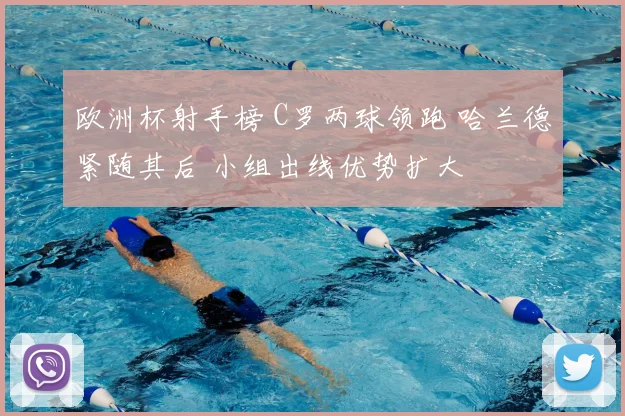 欧洲杯射手榜 C罗两球领跑 哈兰德紧随其后 小组出线优势扩大