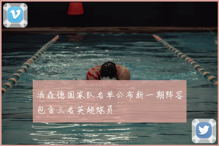 汤森德国家队名单公布新一期阵容包含三名英超球员
