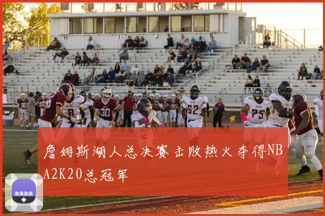 詹姆斯湖人总决赛击败热火夺得NBA2K20总冠军