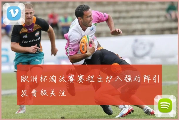 欧洲杯淘汰赛赛程出炉八强对阵引发晋级关注