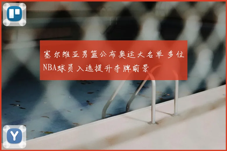 塞尔维亚男篮公布奥运大名单 多位NBA球员入选提升夺牌前景