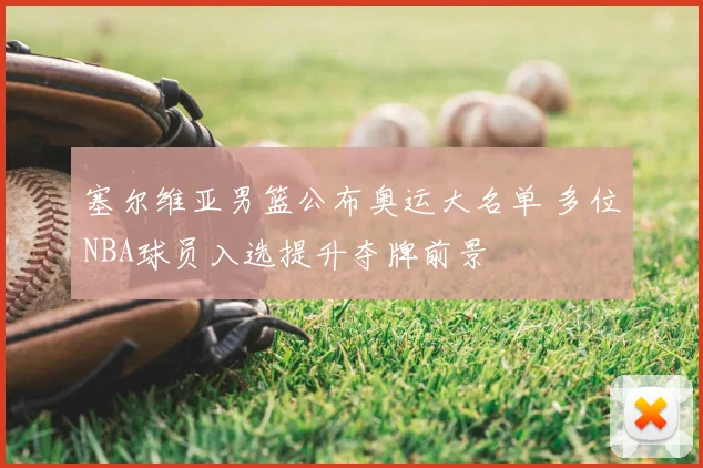 塞尔维亚男篮公布奥运大名单 多位NBA球员入选提升夺牌前景