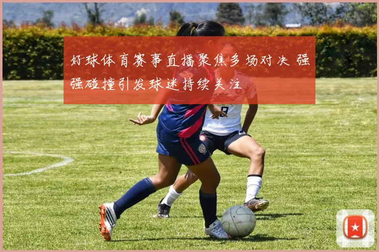 好球体育赛事直播聚焦多场对决 强强碰撞引发球迷持续关注