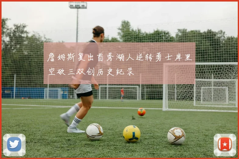 詹姆斯复出首秀湖人逆转勇士库里空砍三双创历史纪录