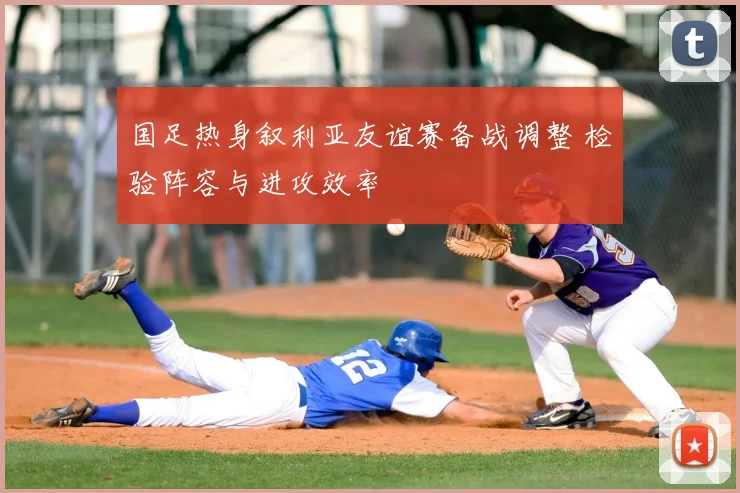 国足热身叙利亚友谊赛备战调整 检验阵容与进攻效率